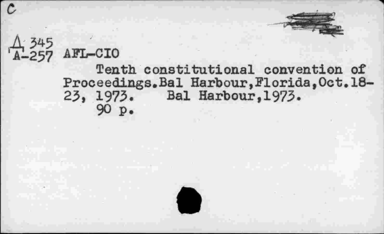 ﻿AFL-CIO
Tenth, constitutional convention of Proceedings.Bal Harbour,Florida,Oct.18 25, 1975. Bal Harbour,1975.
90 p.